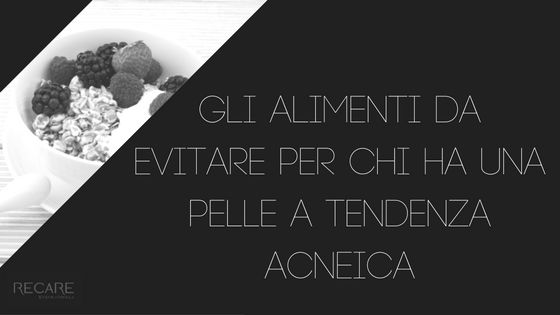 Gli alimenti da evitare per chi ha una pelle a tendenza acneica